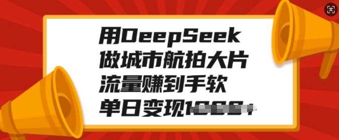 用DeepSeek做城市航拍大片,流量赚到手软,单日变现多张