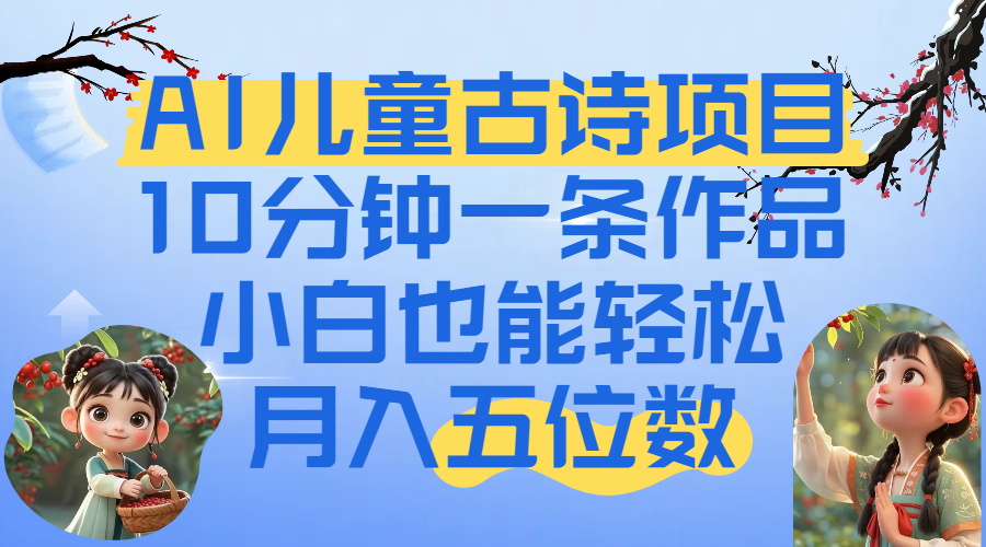 爆火AI儿童古诗项目!10分钟一条作品,小白也能轻松月入五位数