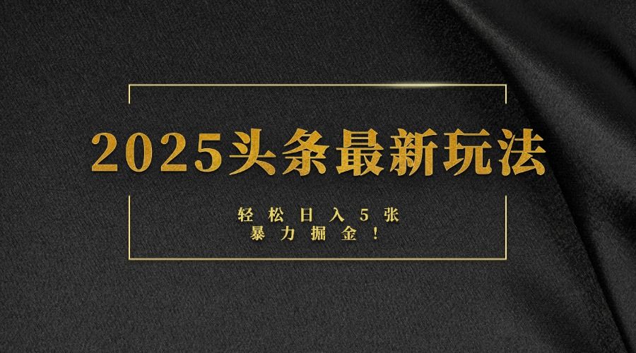 2025头条最新玩法,轻松日入5张,熟练后可日入3000+