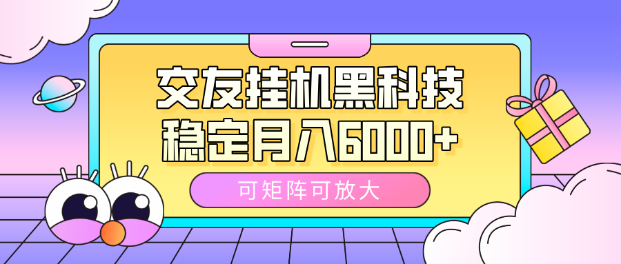 交友挂机黑科技,可矩阵可放大,稳定月入6000+