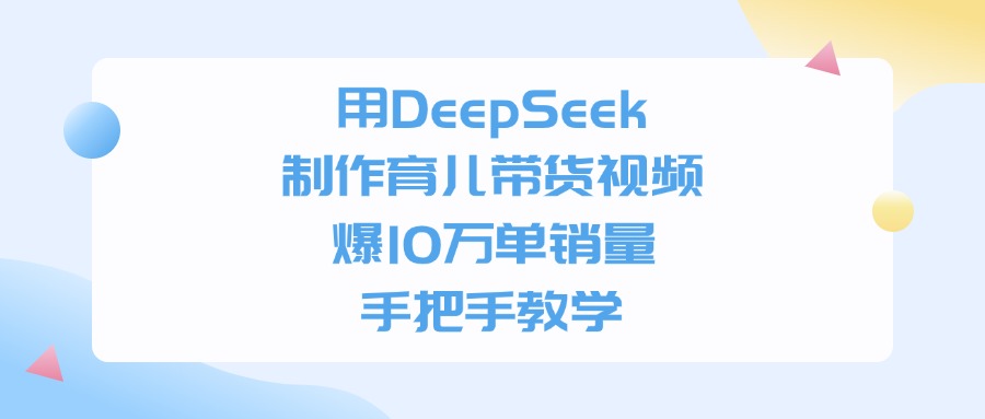 用DeepSeek制作,育儿带货视频,手把手教学,爆10万单销量