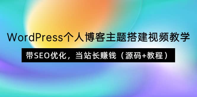 WordPress个人博客主题搭建视频教学,带SEO优化,当站长赚钱(源码+教程)