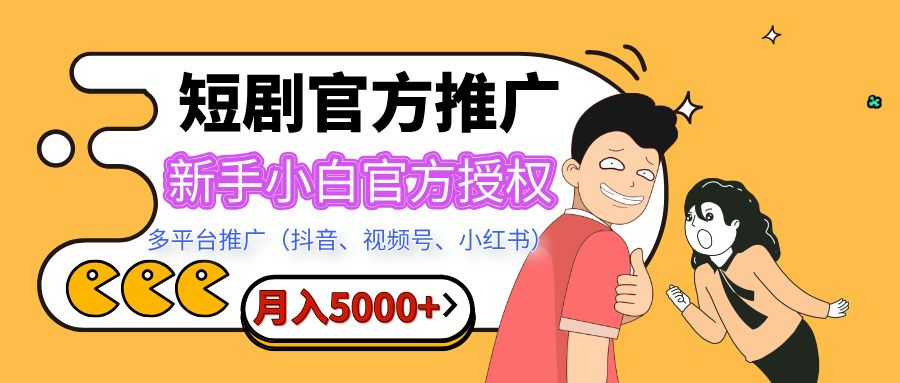 短剧推广,月入5000+,新手小白,官方授权,多平台推广(抖音、视频号、小红书)