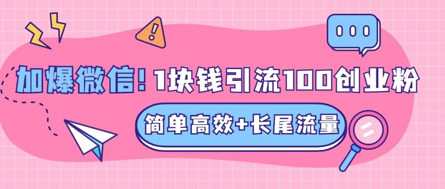低成本高回报,1块钱引流100个精准创业粉,简单高效+长尾流量,单人单日引流500+创业粉,加爆你的微信