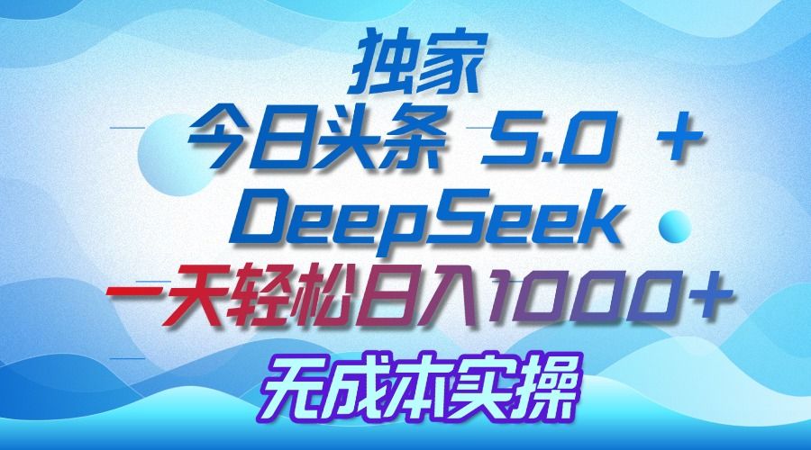 独家揭秘：今日头条 5.0 和 DeepSeek，无成本日入 1000 + 的实操秘诀