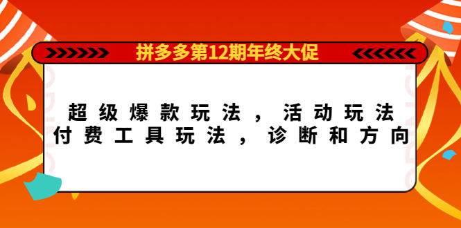 拼多多第12期年终大促:超级爆款玩法,活动玩法,付费工具玩法,诊断和方向