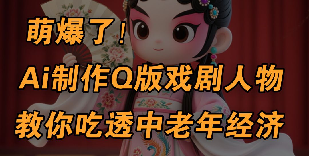 用Ai制作Q版戏剧人物,手把手教你吃透中老年经济,5分钟一个成品,多渠道变现