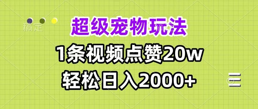 超级宠物视频玩法,1条视频点赞20w,轻松日入2000+
