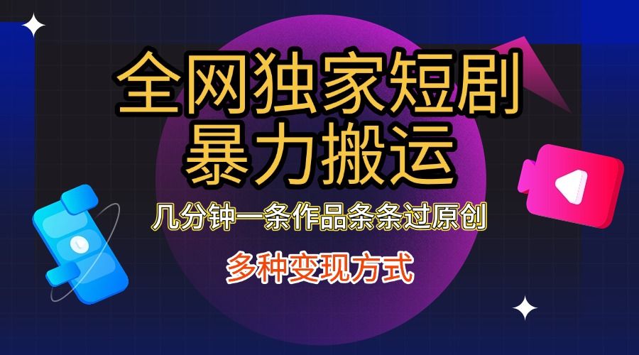 全网独家短剧暴力搬运，只需要几分钟一条作品条条过原创，多种变现方式