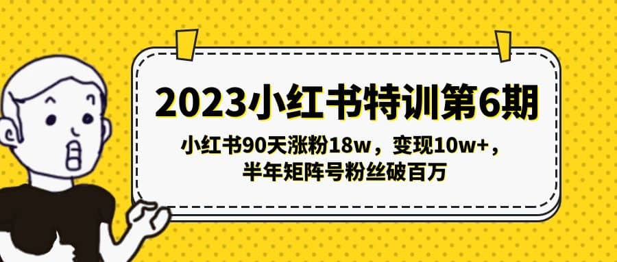 2023小红书特训第6期,小红书90天涨粉18w,变现10w+,半年矩阵号粉丝破百万