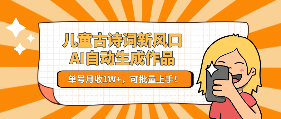 亲测儿童古诗词新风口!AI自动生成作品,单号月收1W+,可批量上手!
