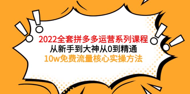 2022全套拼多多运营课程,从新手到大神从0到精通,10w免费流量核心实操方法
