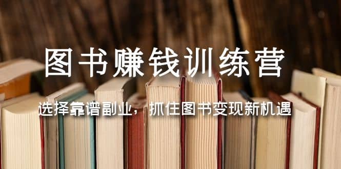 图书赚钱训练营:选择靠谱副业,抓住图书变现新机遇
