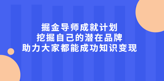 掘金导师成就计划,挖掘自己的潜在品牌,助力大家都能成功知识变现