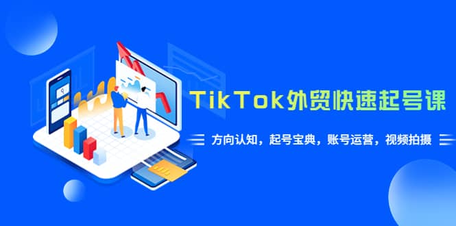 TikTok/外贸·快速起号课,方向认知,起号宝典,账号运营,视频拍摄(33节)