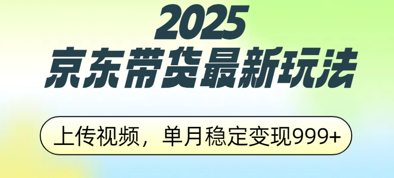 2025京东带货最新玩法,上传视频,单月稳定变现999+