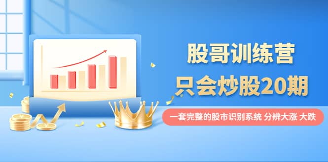 股哥训练营·只会炒股20期:一套完整的股市识别系统,分辨大涨、大跌