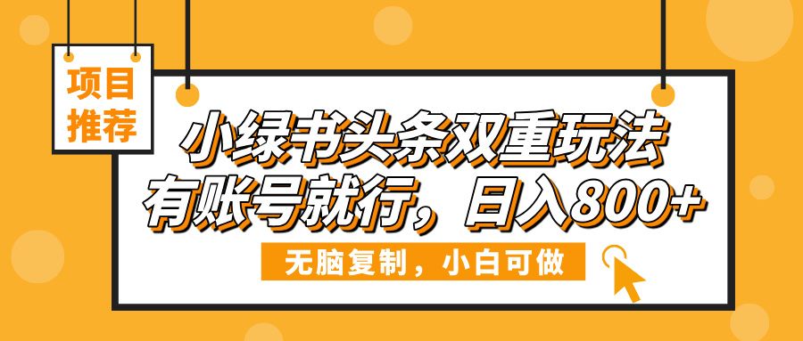 小绿书头条双重玩法,有账号就行,日入800+