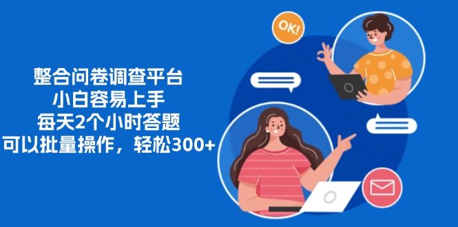 整合问卷调查平台,小白容易上手,每天2个小时答题,可以批量操作,轻松300+