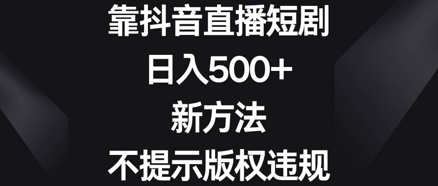 靠抖音直播短剧,日入500+,新方法、不提示版权违规