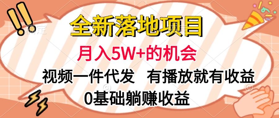 全新落地项目,月入5W+的机会,视频一键代发,有播放就有收益,0基础躺赚收益