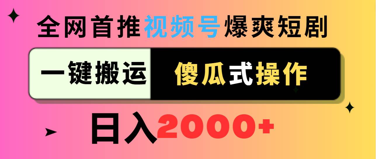 视频号爆爽短剧推广,一键搬运,傻瓜式操作,日入2000+