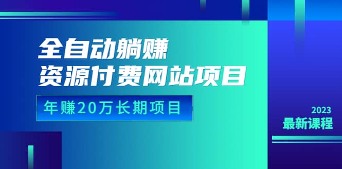 全自动躺赚资源付费网站项目:年赚20万长期项目(详细教程+源码)23年更新