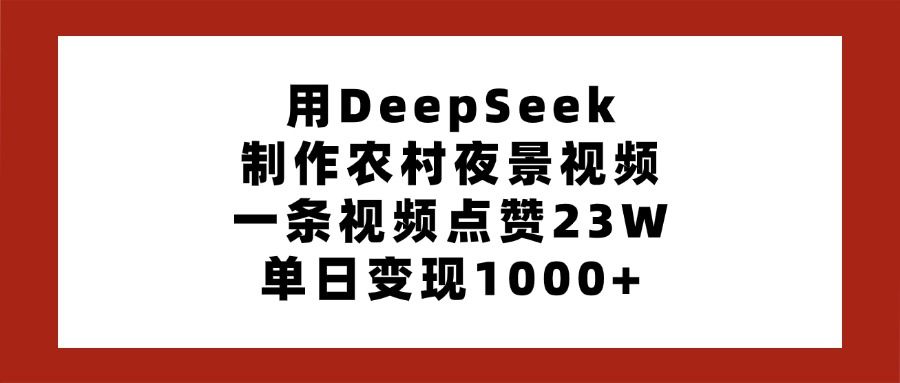 用DeepSeek制作农村夜景视频,一条视频点赞23W,单日变现1000+