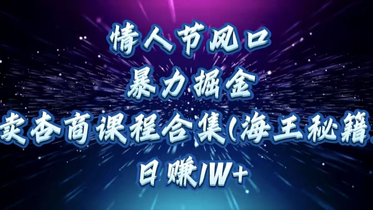 情人节风口,暴力掘金!卖杏商课程合集(海王秘籍),日赚1W+
