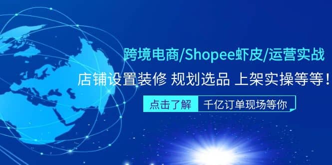 跨境电商/Shopee虾皮/运营实战训练营:店铺设置装修 规划选品 上架实操等等