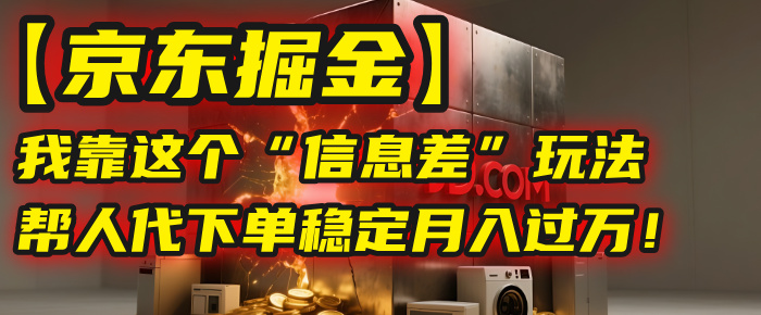 【京东掘金】我靠这个“信息差”玩法,帮人代下单,稳定月入过万!