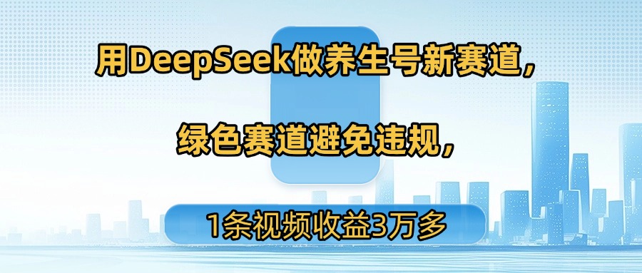 用DeepSeek做养生号新赛道,绿色赛道避免违规,1条视频收益3万多