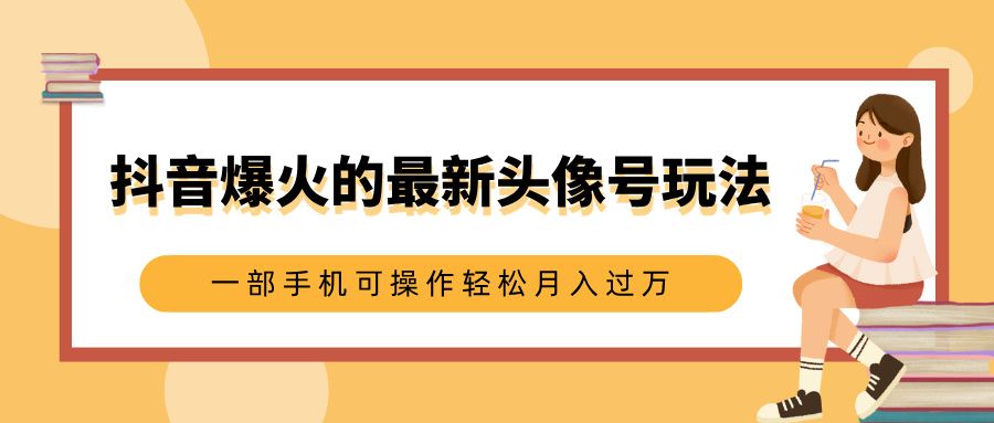 抖音爆火的最新头像号玩法,适合0基础小白,一部手机可操作轻松月入过万