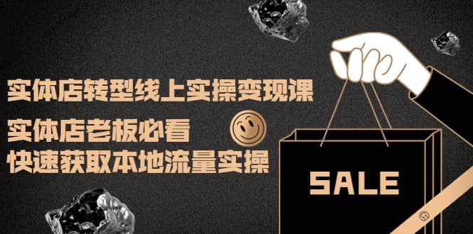实体店转型线上实操变现课:实体店老板必看,快速获取本地流量实操