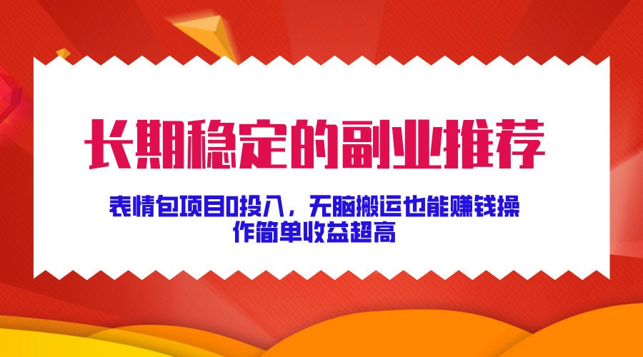 长期稳定的副业推荐！表情包项目0投入，无脑搬运也能赚钱，操作简单收益超高