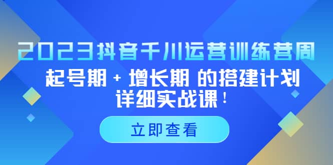 2023抖音千川运营训练营,起号期+增长期 的搭建计划详细实战课