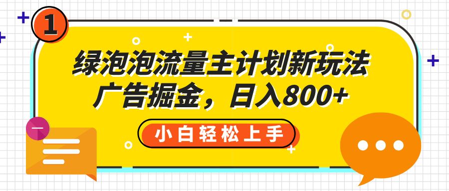 绿泡泡流量主计划新玩法,广告掘金,日入800+