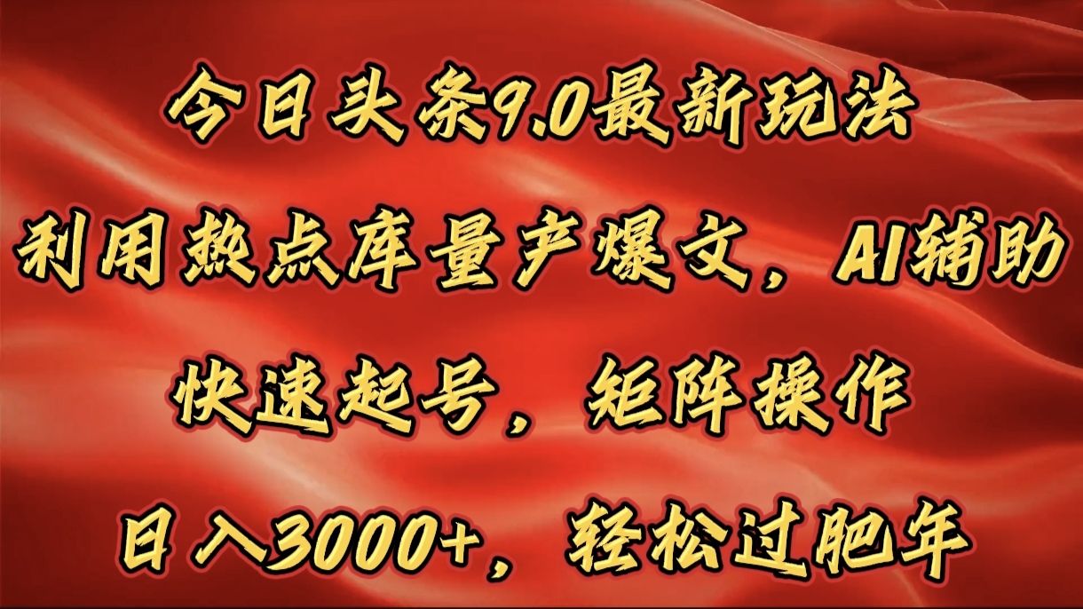 今日头条9.0最新玩法,利用热点库量产爆文,AI辅助,快速起号,矩阵操作,日入3000+,轻松过肥年