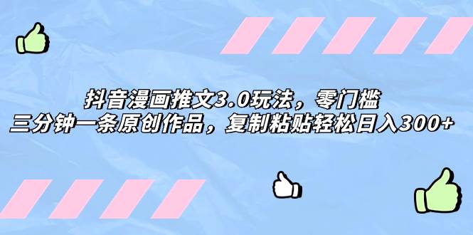 抖音漫画推文3.0玩法,零门槛,三分钟一条原创作品,复制粘贴轻松日入300+