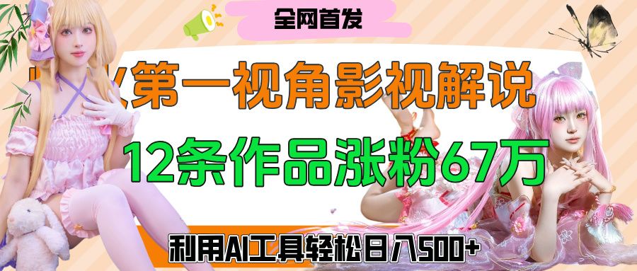 爆火第一人称视角影视解说,12条作品涨粉67万,巧用AI工具,轻松日入500+