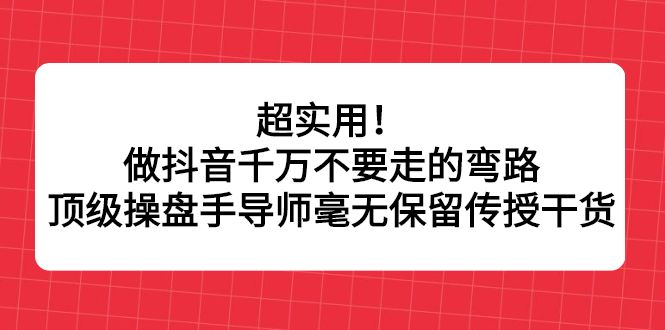 超实用!做抖音千万不要走的弯路,顶级操盘手导师毫无保留传授干货