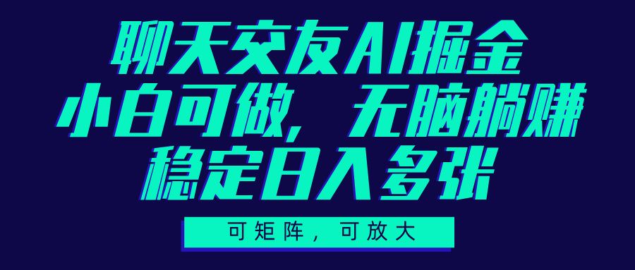 聊天交友AI掘金，可矩阵可放大，小白可做，稳定日入多张