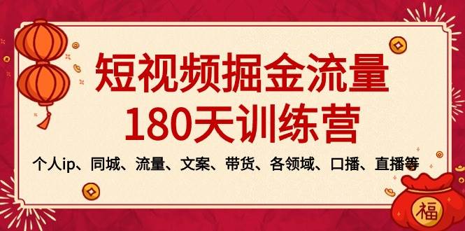 短视频-掘金流量180天训练营,个人ip、同城、流量、文案、带货、各领域、口播、直播等