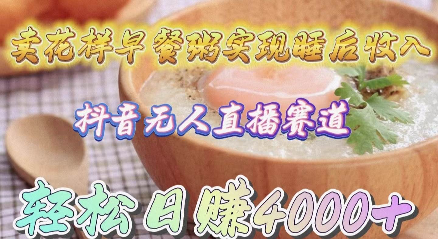 卖花样早餐粥实现睡后收入!抖音无人直播新赛道,轻松日赚4000+