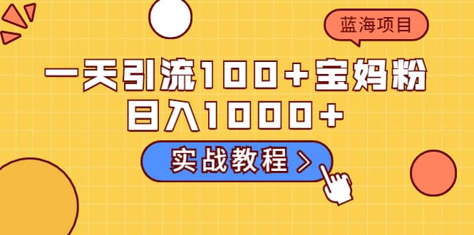 一天引流100+宝妈粉,日入1000+的蓝海项目(实战教程)