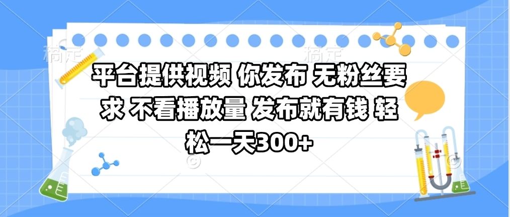 平台提供视频 你发布 无粉丝要求 不看视频播放量 发布就有钱 轻松一天300+