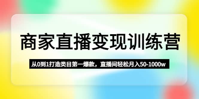 商家直播变现训练营:从0到1打造类目第一爆款