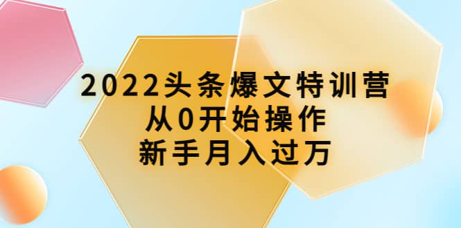 2022头条爆文特训营:从0开始操作,新手月入过万(16节课时)
