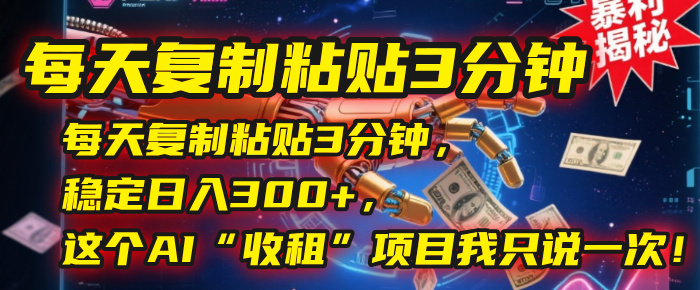 每天复制粘贴3分钟,稳定日入300+,这个AI“收租”项目我只说一次!