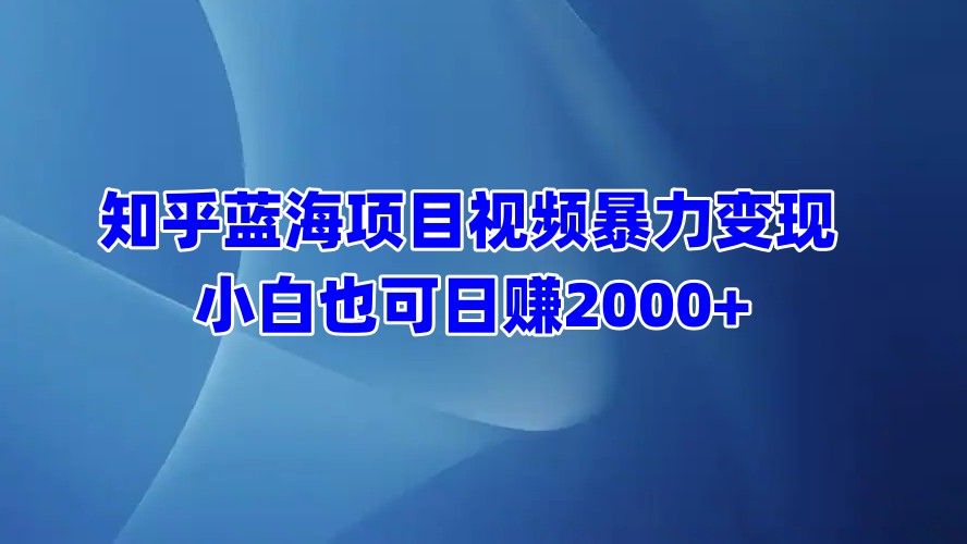 知乎蓝海项目视频暴力变现  小白也可日赚2000+